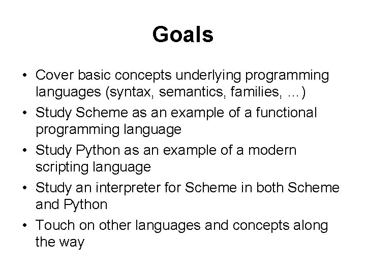 Goals • Cover basic concepts underlying programming languages (syntax, semantics, families, …) • Study