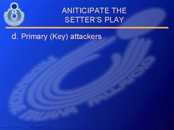 ANITICIPATE THE SETTER’S PLAY d. Primary (Key) attackers 