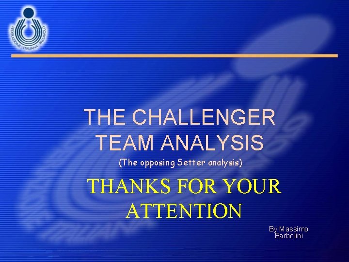 THE CHALLENGER TEAM ANALYSIS (The opposing Setter analysis) THANKS FOR YOUR ATTENTION By Massimo