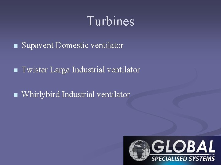 Turbines n Supavent Domestic ventilator n Twister Large Industrial ventilator n Whirlybird Industrial ventilator