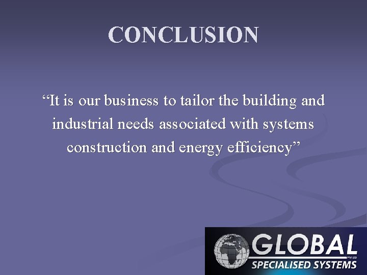 CONCLUSION “It is our business to tailor the building and industrial needs associated with