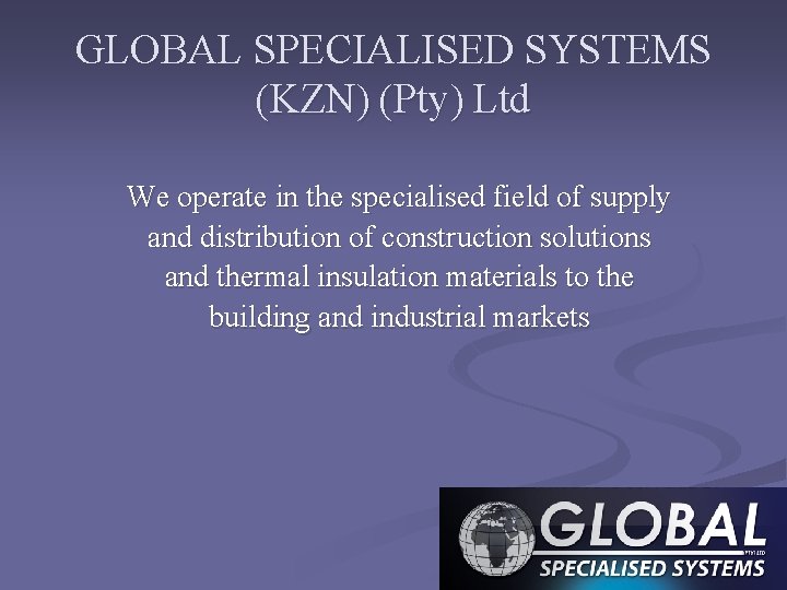 GLOBAL SPECIALISED SYSTEMS (KZN) (Pty) Ltd We operate in the specialised field of supply