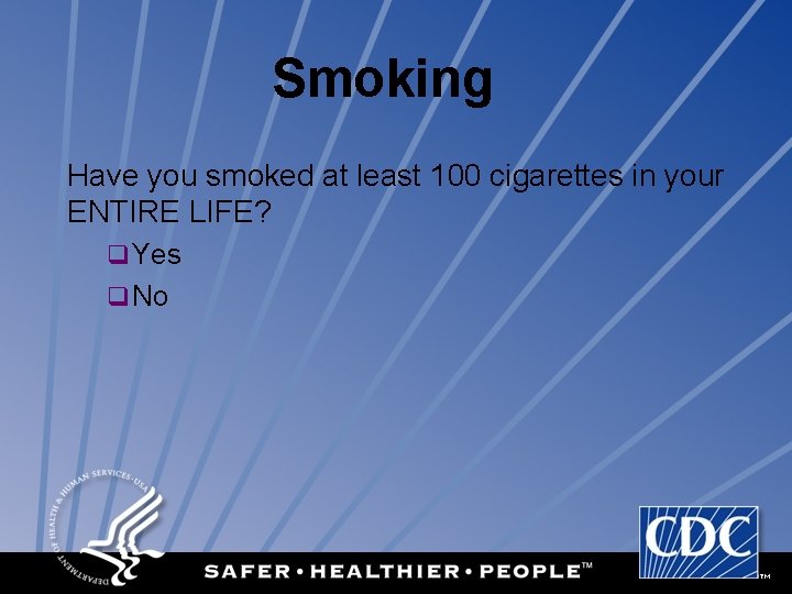 Smoking Have you smoked at least 100 cigarettes in your ENTIRE LIFE? q Yes