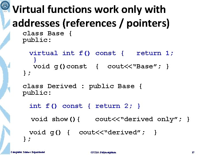 Virtual functions work only with addresses (references / pointers) class Base { public: virtual