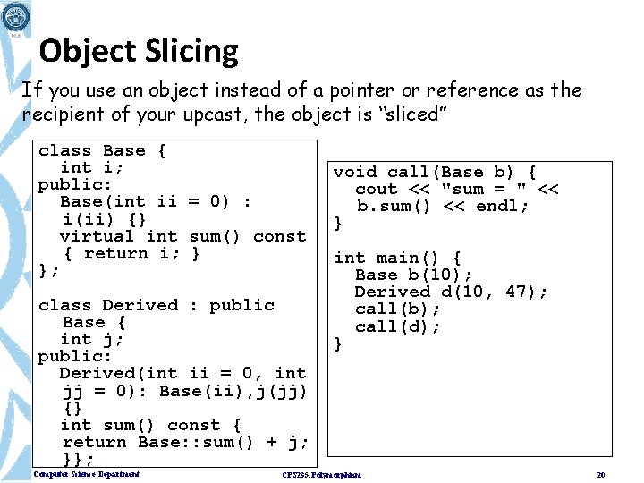 Object Slicing If you use an object instead of a pointer or reference as