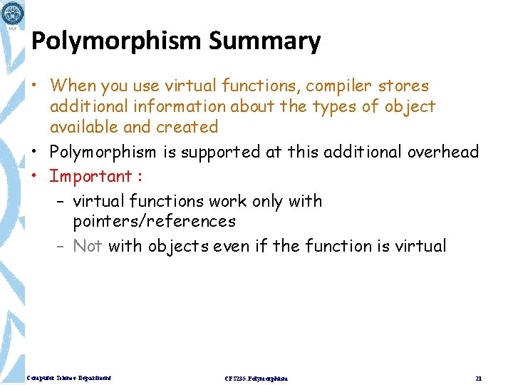 Polymorphism Summary • When you use virtual functions, compiler stores additional information about the