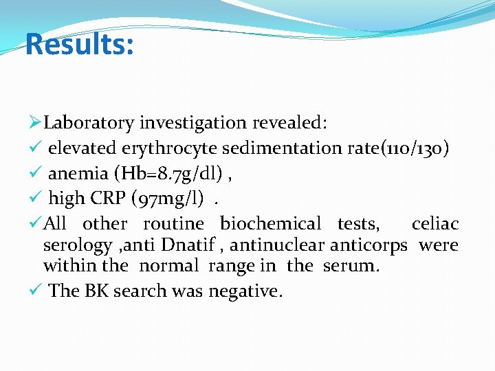 Results: ØLaboratory investigation revealed: ü elevated erythrocyte sedimentation rate(110/130) ü anemia (Hb=8. 7 g/dl)
