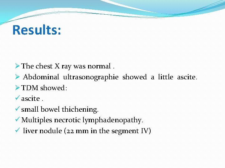 Results: Ø The chest X ray was normal. Ø Abdominal ultrasonographie showed a little