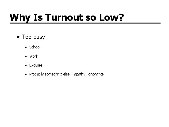 Why Is Turnout so Low? Too busy School Work Excuses Probably something else –