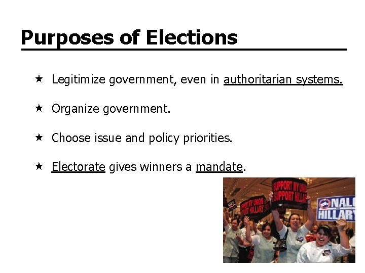 Purposes of Elections Legitimize government, even in authoritarian systems. Organize government. Choose issue and