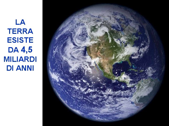 LA TERRA ESISTE DA 4, 5 MILIARDI DI ANNI 