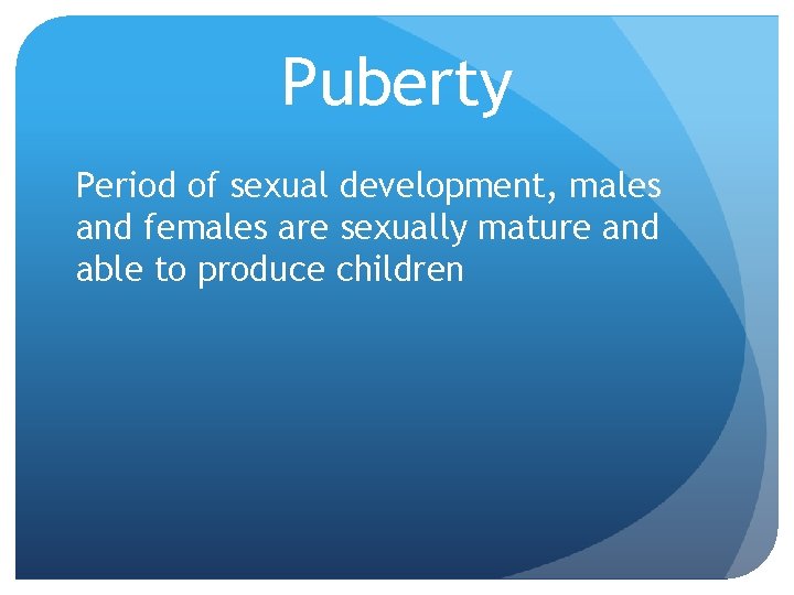 Puberty Period of sexual development, males and females are sexually mature and able to