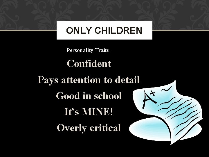 ONLY CHILDREN Personality Traits: Confident Pays attention to detail Good in school It’s MINE!