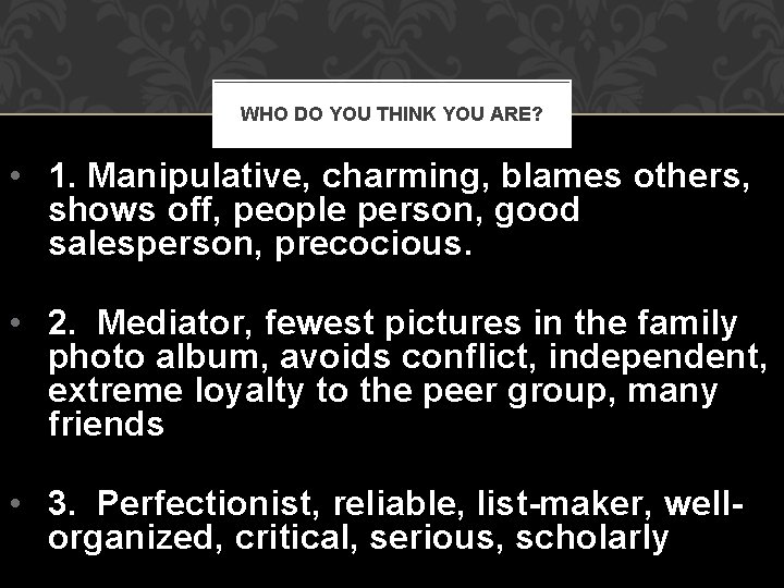 WHO DO YOU THINK YOU ARE? • 1. Manipulative, charming, blames others, shows off,