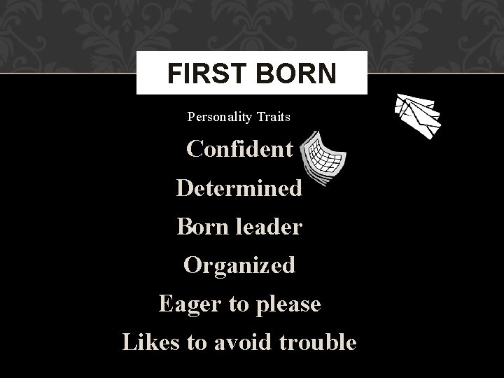 FIRST BORN Personality Traits Confident Determined Born leader Organized Eager to please Likes to