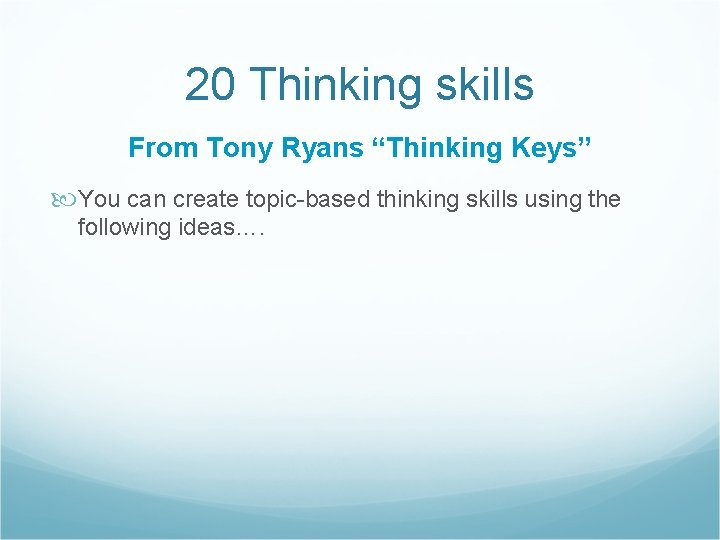 20 Thinking skills From Tony Ryans “Thinking Keys” You can create topic-based thinking skills