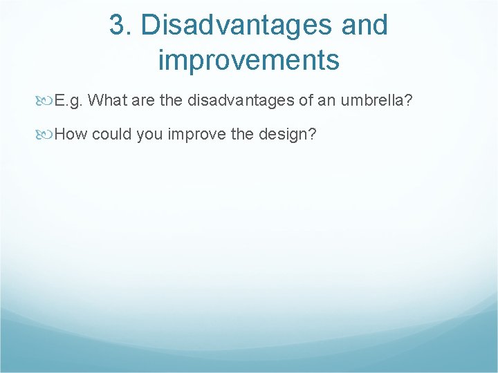 3. Disadvantages and improvements E. g. What are the disadvantages of an umbrella? How