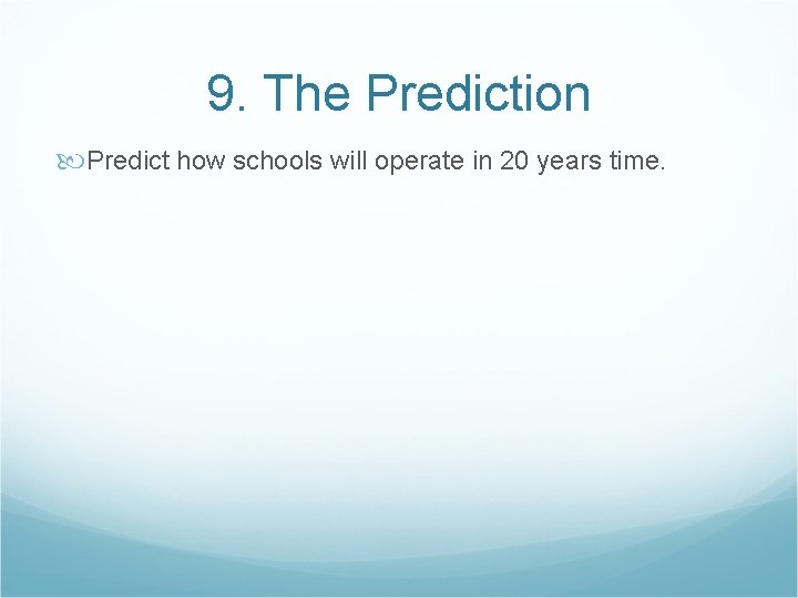 9. The Prediction Predict how schools will operate in 20 years time. 
