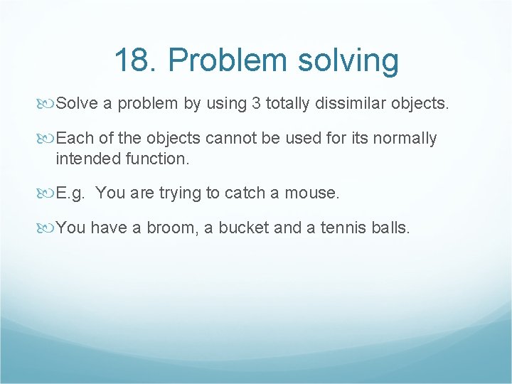 18. Problem solving Solve a problem by using 3 totally dissimilar objects. Each of