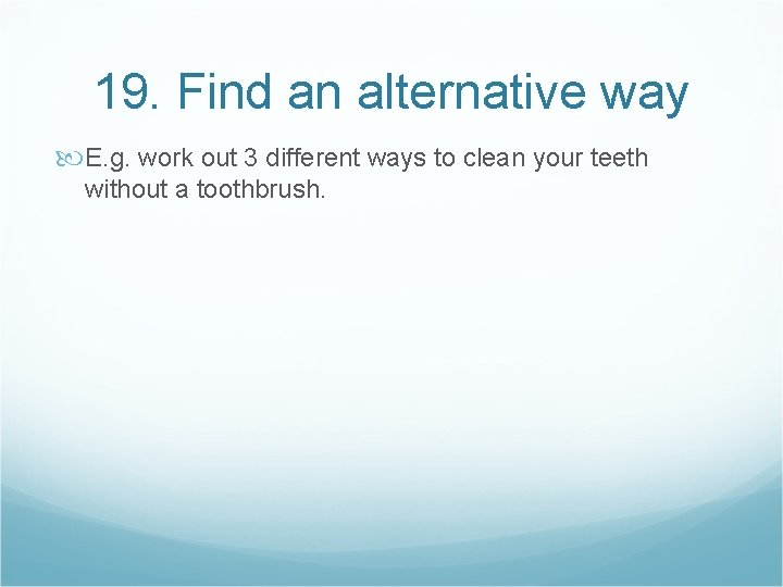 19. Find an alternative way E. g. work out 3 different ways to clean