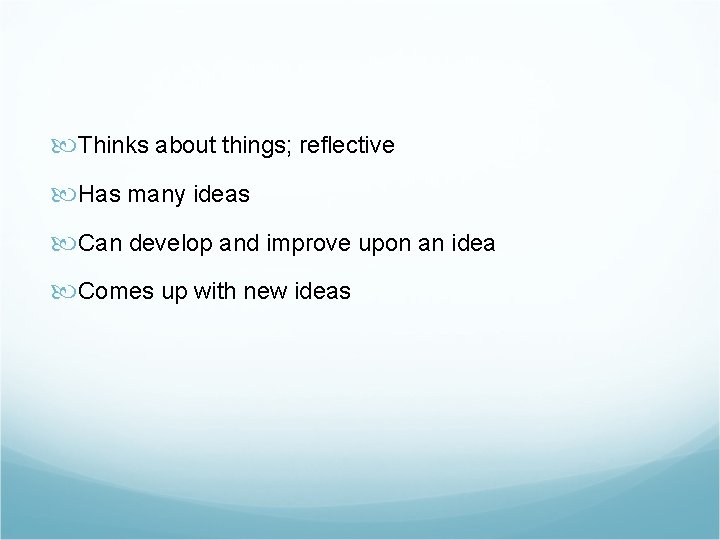  Thinks about things; reflective Has many ideas Can develop and improve upon an