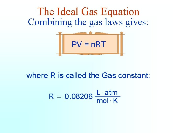 The Ideal Gas Equation Combining the gas laws gives: PV = n. RT where