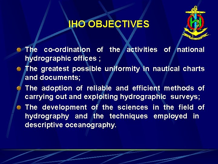 IHO OBJECTIVES The co-ordination of the activities of national hydrographic offices ; The greatest