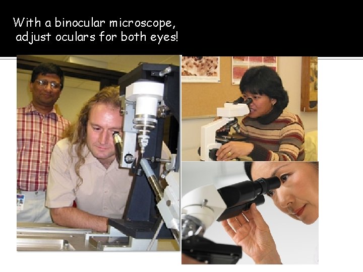With a binocular microscope, adjust oculars for both eyes! 