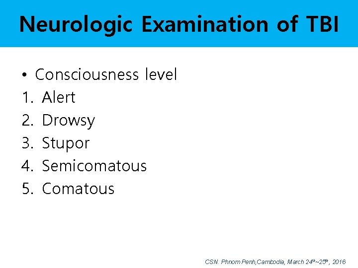 Neurologic Examination of TBI • Consciousness level 1. Alert 2. Drowsy 3. Stupor 4.