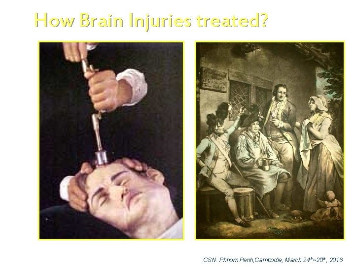 How Brain Injuries treated? CSN. Phnom Penh, Cambodia, March 24 th~25 th, 2016 