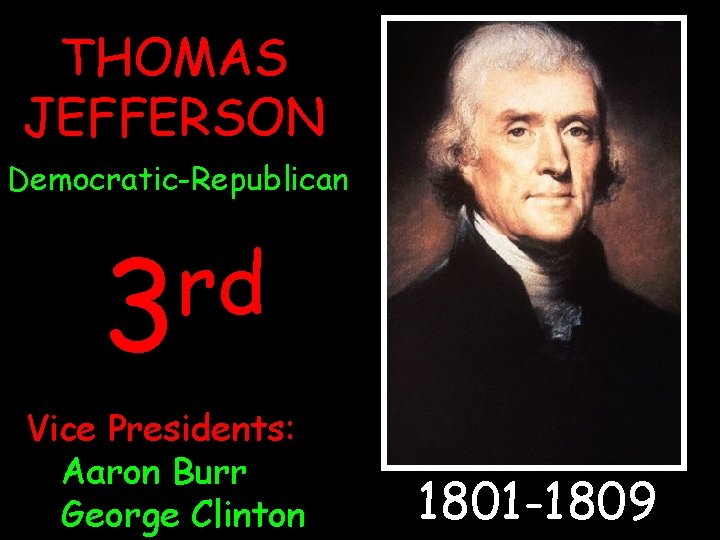 THOMAS JEFFERSON Democratic-Republican rd 3 Vice Presidents: Aaron Burr George Clinton 1801 -1809 