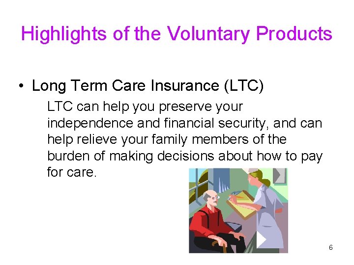 Highlights of the Voluntary Products • Long Term Care Insurance (LTC) LTC can help