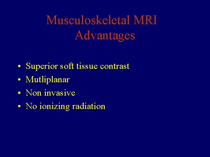 Musculoskeletal MRI Advantages • • Superior soft tissue contrast Mutliplanar Non invasive No ionizing