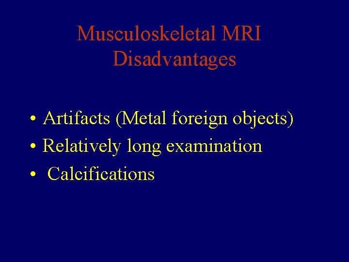 Musculoskeletal MRI Disadvantages • Artifacts (Metal foreign objects) • Relatively long examination • Calcifications