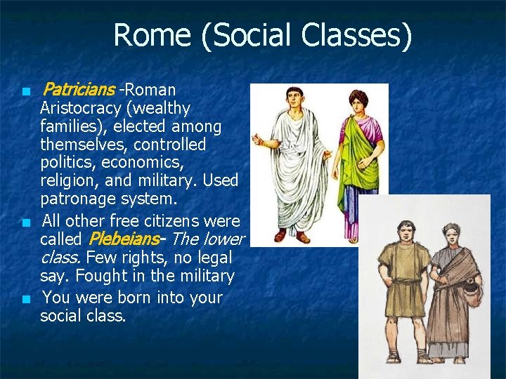Rome (Social Classes) ■ Patricians -Roman Aristocracy (wealthy families), elected among themselves, controlled politics,