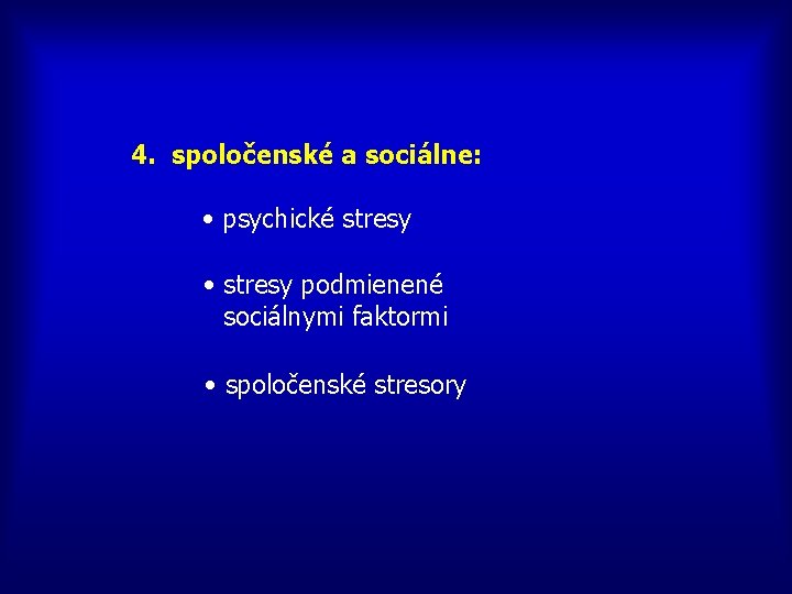 4. spoločenské a sociálne: • psychické stresy • stresy podmienené sociálnymi faktormi • spoločenské