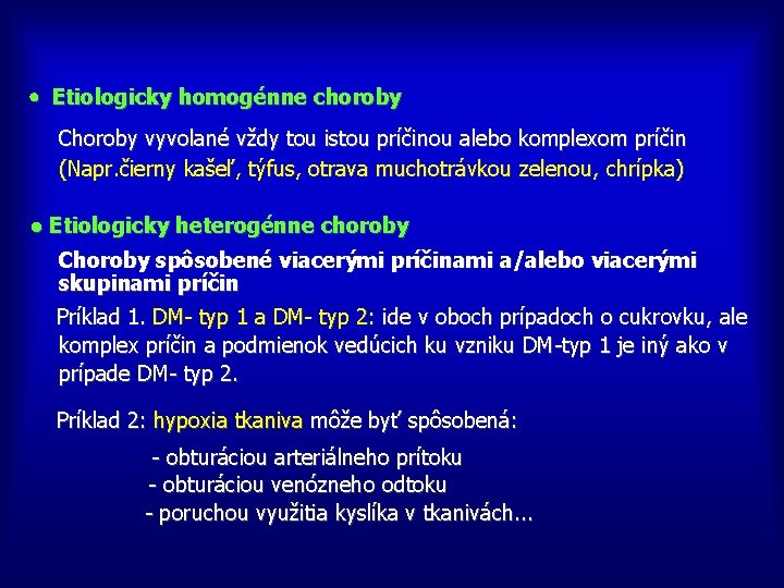  Etiologicky homogénne choroby Choroby vyvolané vždy tou istou príčinou alebo komplexom príčin (Napr.