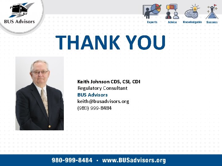 THANK YOU Keith Johnson CDS, CSI, CDI Regulatory Consultant BUS Advisors keith@busadvisors. org (980)