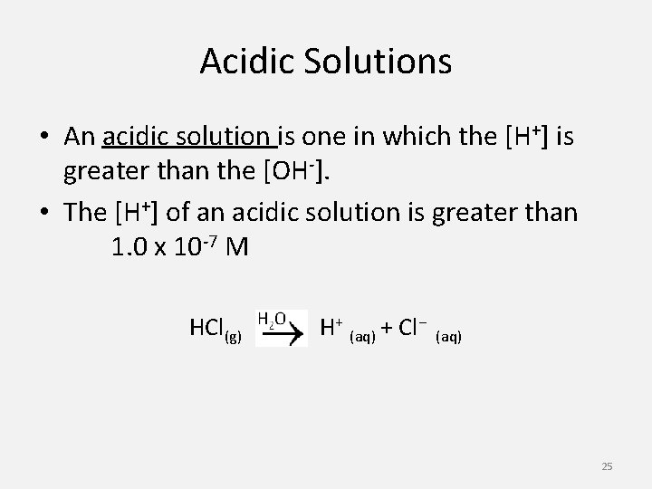 Acidic Solutions • An acidic solution is one in which the [H+] is greater