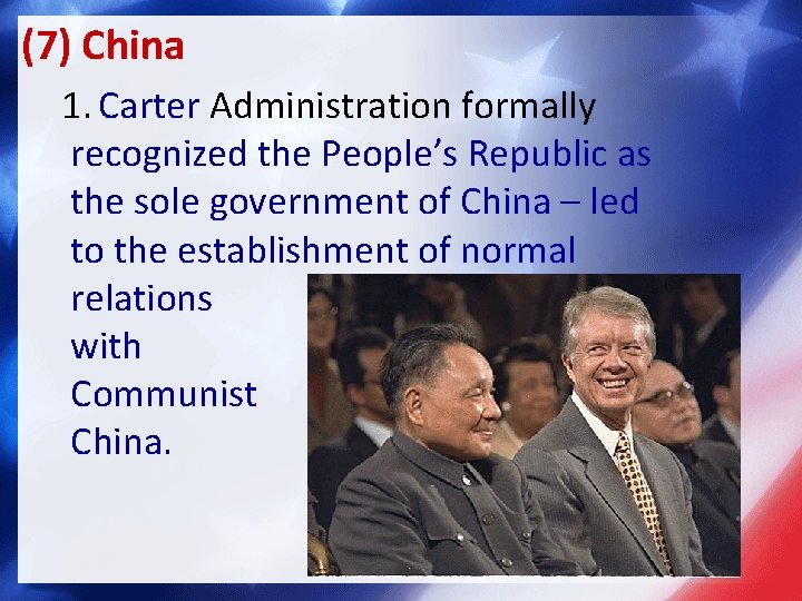 (7) China 1. Carter Administration formally recognized the People’s Republic as the sole government