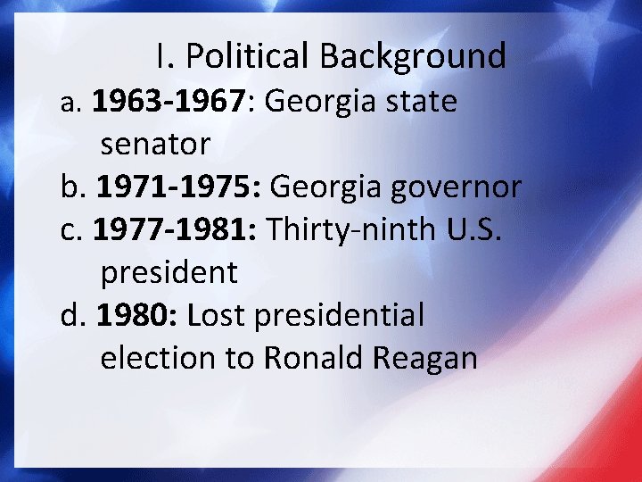 I. Political Background a. 1963 -1967: Georgia state senator b. 1971 -1975: Georgia governor