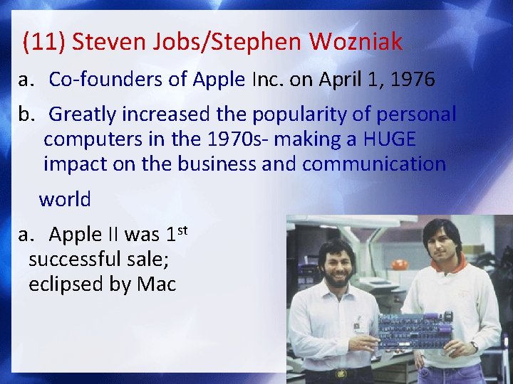 (11) Steven Jobs/Stephen Wozniak a. Co-founders of Apple Inc. on April 1, 1976 b.