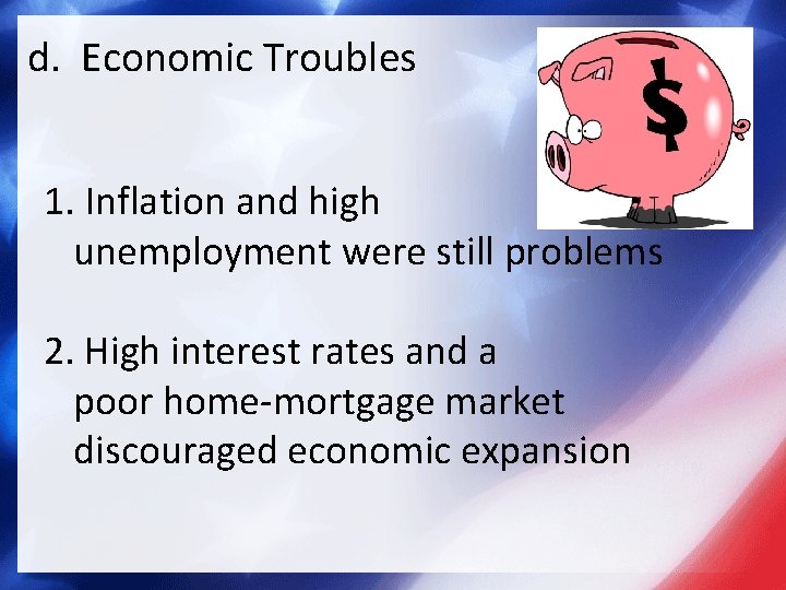 d. Economic Troubles 1. Inflation and high unemployment were still problems 2. High interest