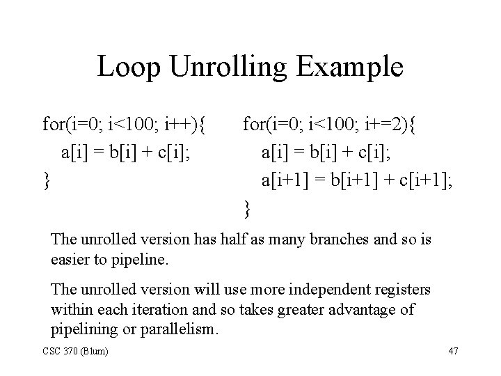 Loop Unrolling Example for(i=0; i<100; i++){ a[i] = b[i] + c[i]; } for(i=0; i<100;