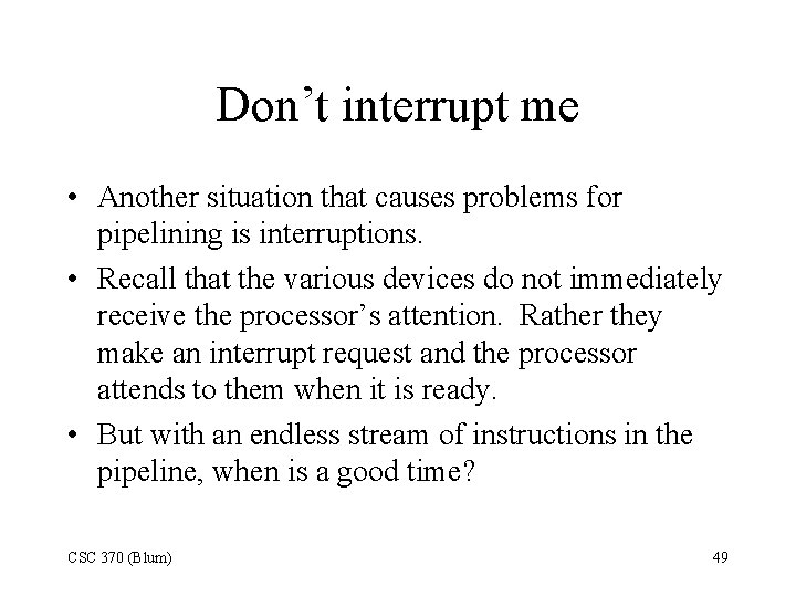 Don’t interrupt me • Another situation that causes problems for pipelining is interruptions. •