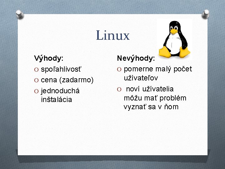 Linux Výhody: O spoľahlivosť O cena (zadarmo) O jednoduchá inštalácia Nevýhody: O pomerne malý