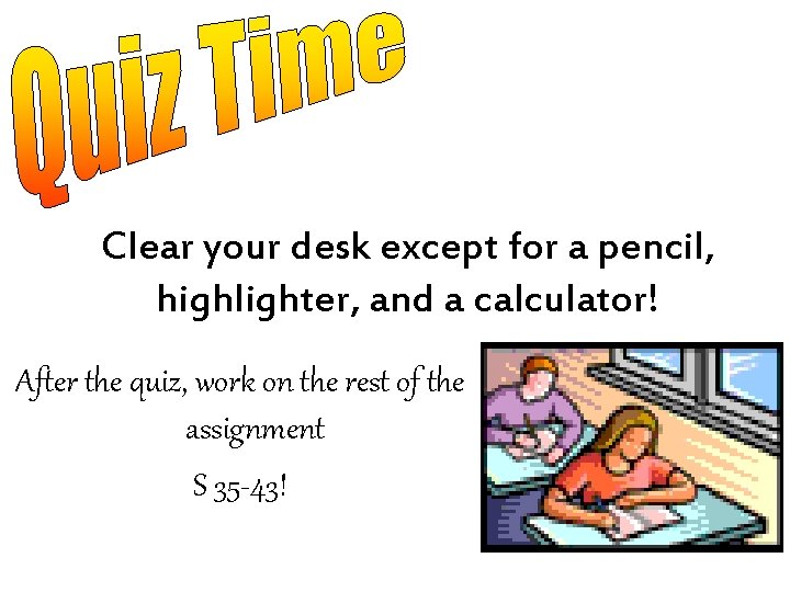 Clear your desk except for a pencil, highlighter, and a calculator! After the quiz,