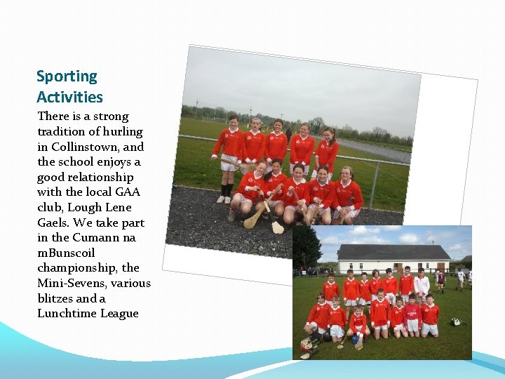 Sporting Activities There is a strong tradition of hurling in Collinstown, and the school