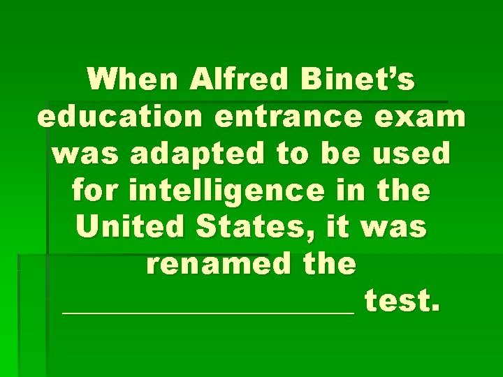 When Alfred Binet’s education entrance exam was adapted to be used for intelligence in
