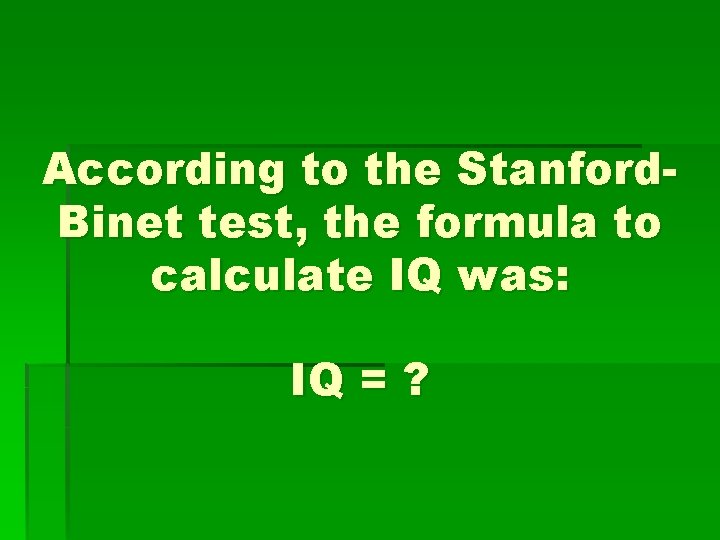 According to the Stanford. Binet test, the formula to calculate IQ was: IQ =
